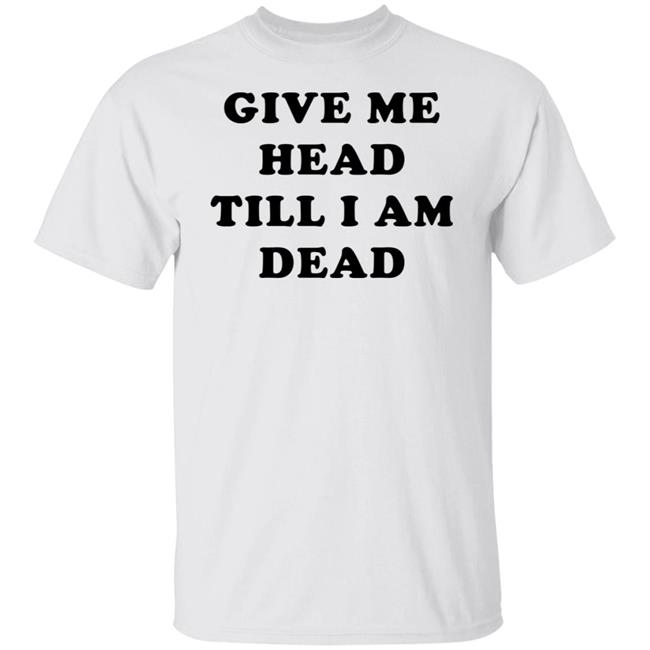 Give Me Head Till I'm Dead T Shirt Super 70s Sports Store