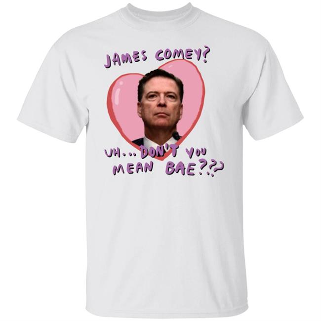 James Comey Uh Don't You Mean Bae Shirt Bransonreese