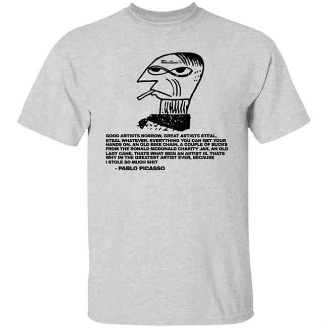 Good Afternoon Borrow Great Artists Steal Steal Whatever Shirt Shirtsthtgohard Merch Pablo Picasso