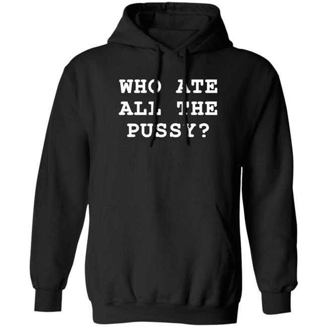 Who Ate All The Pussy Shirt Shirts That Go Hard Merch Shirts That Go Hard Merch Who Ate All The Pussy Shirt