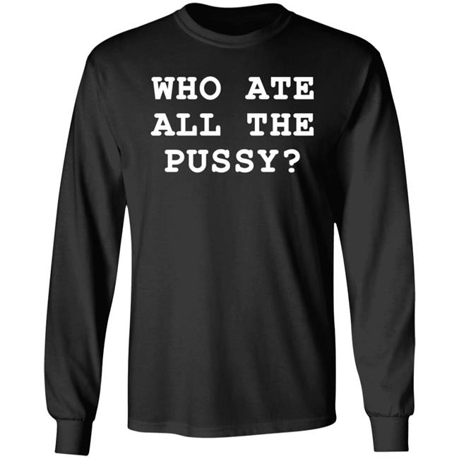 Who Ate All The Pussy Shirt Shirts That Go Hard Merch Who Ate All The Pussy Shirt Shirts That Go Hard Merch
