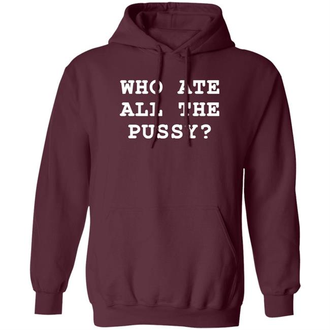 Who Ate All The Pussy Shirt Shirts That Go Hard Merch Who Ate All The Pussy Shirt Shirts That Go Hard Merch