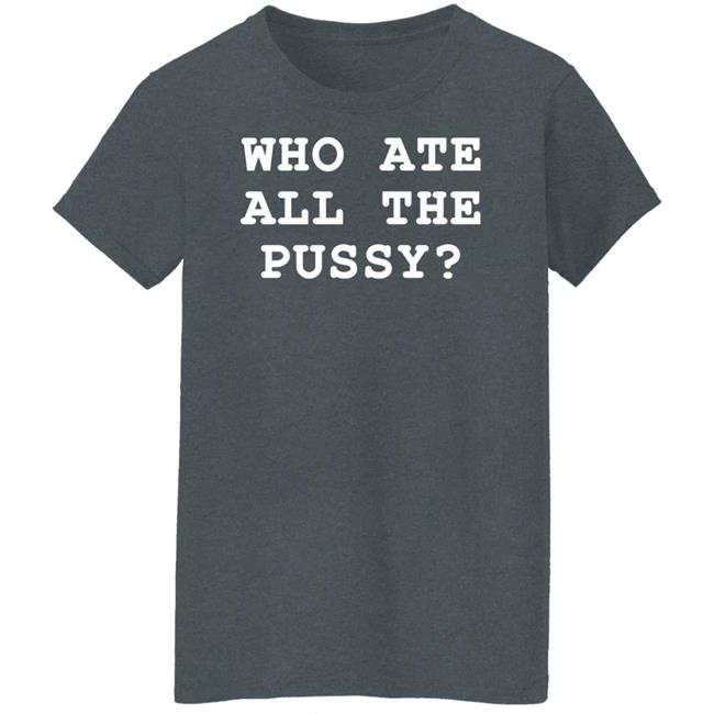 Who Ate All The Pussy Shirt Shirts That Go Hard Merch Who Ate All The Pussy Shirt Shirts That Go Hard Merch