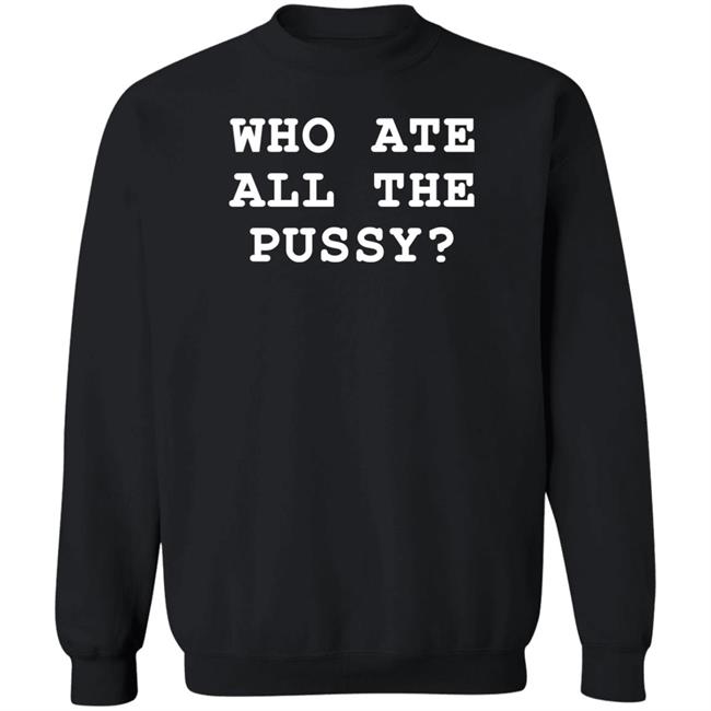Who Ate All The Pussy Shirt Shirts That Go Hard Merch Shirts That Go Hard Merch Who Ate All The Pussy Shirt