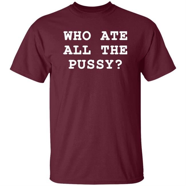 Who Ate All The Pussy Shirt Shirts That Go Hard Merch Who Ate All The Pussy Shirt Shirts That Go Hard Merch