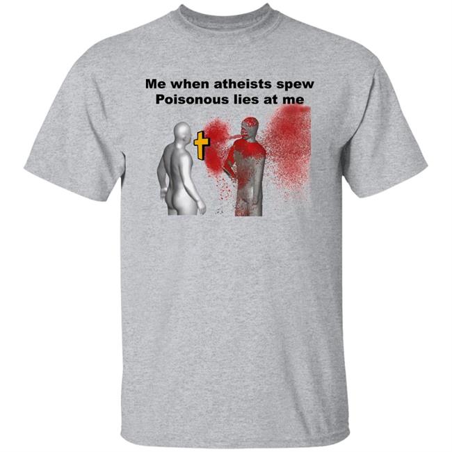 Me When Atheist Spew Poisonous Lies At Me Shirt The Good Shirts Store Shirts That Go Hard