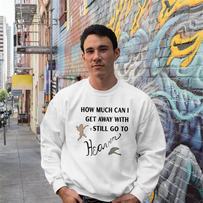 How Much Can I Get Away With Still Go To Heaven Tee Shirts That Go Hard