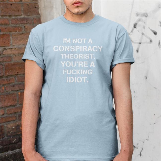 Conservative Party I'm Not Conspiracy Theorist You're A Fucking Idiot Shirt