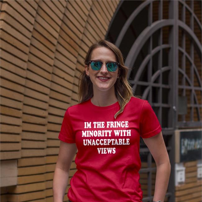 I'm The Fringe Minority With Unacceptable Views Shirts