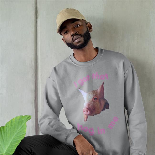 Shirts That Go Hard Shop I Got That Hog In Me Shirts