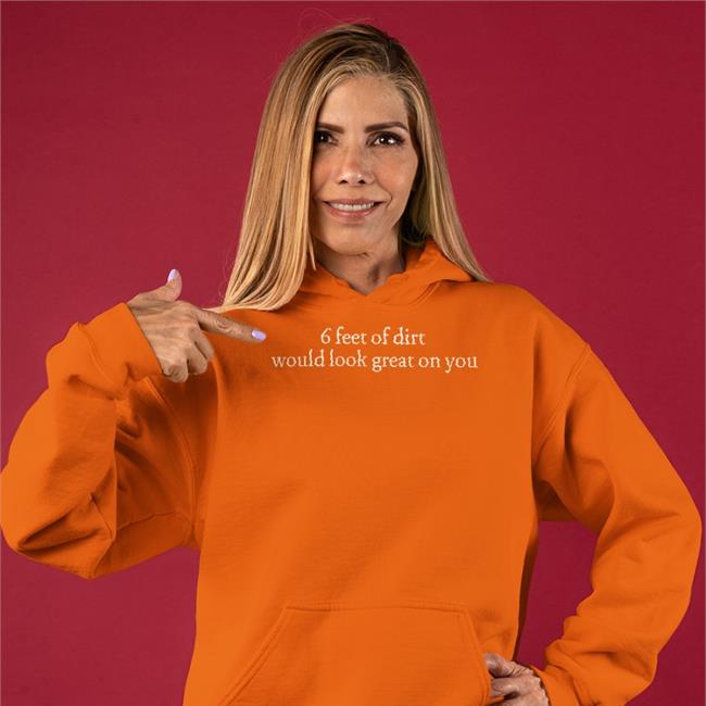 6 Feet Of Dirt Would Look Great On You T Shirts