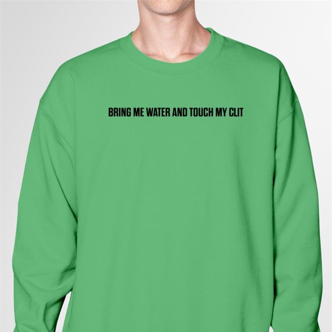 Bring Me Water And Touch My Clit Sweatshirt