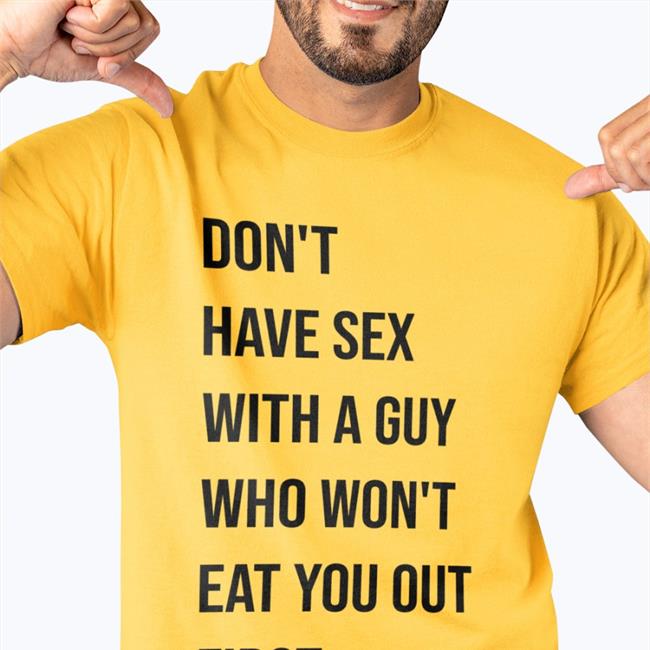Shirts That Go Hard Don't Have Sex With A Guy Who Won't Eat You Out First Shirts Shirtsthtgohard