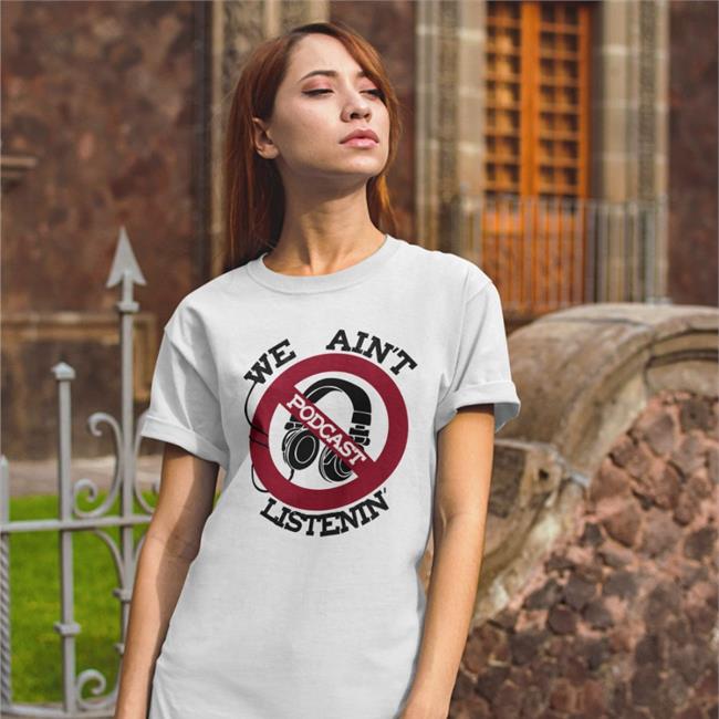 ShirtsThatGoHard We Ain't Podcast Listenin Tee