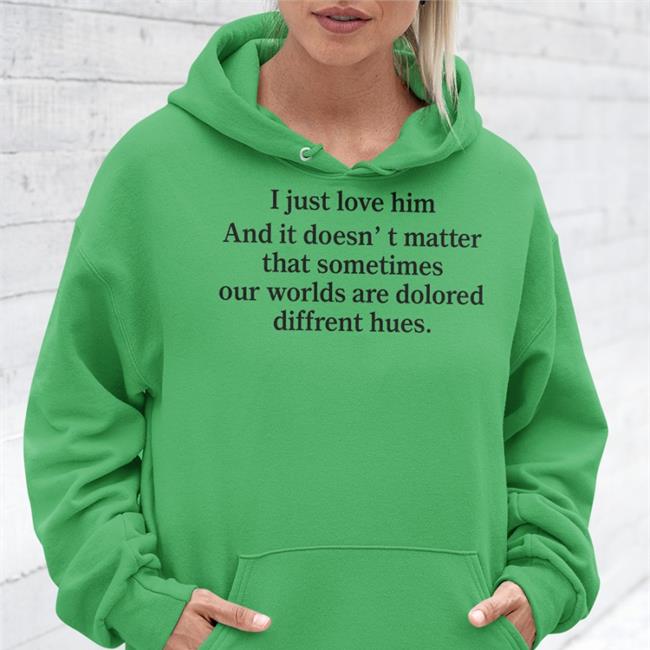 I Just Love Him And It Doesn't Matter That Sometimes Our Worlds Are Dolored Diffrent Hues Shirt Poorly Translated Shirts Translatedtees
