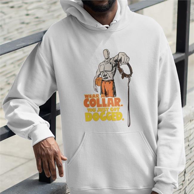 Good Hard Shirt Wear A Collar You Just Got Dogged T Shirts