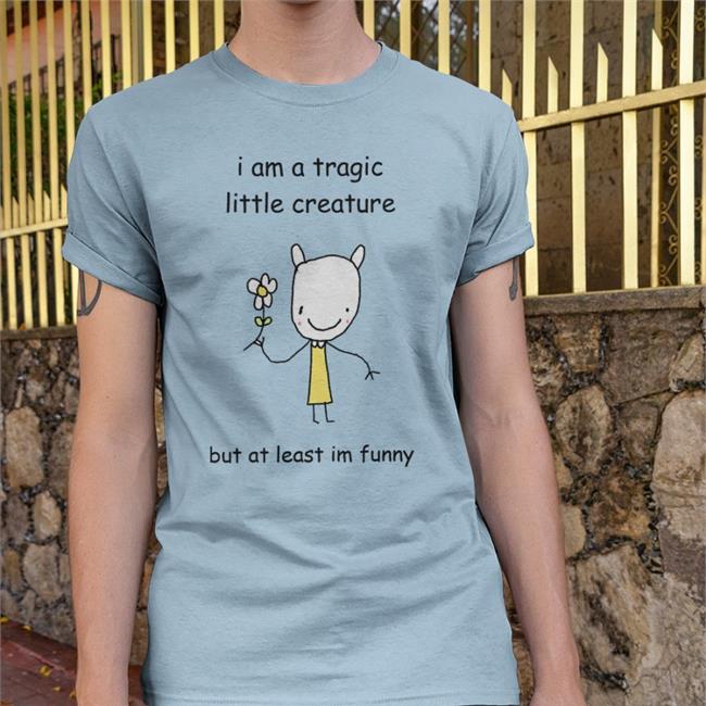 Stinkykatie I Am A Tragic Little Creature But At Least Im Funny Shirt