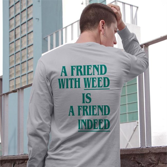 A Friend With Weed Is A Friend Indeed Shirts
