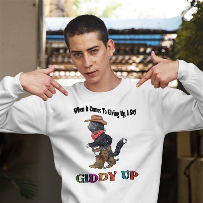 When It Comes To Giving Up I Say Giddy Up Shirts