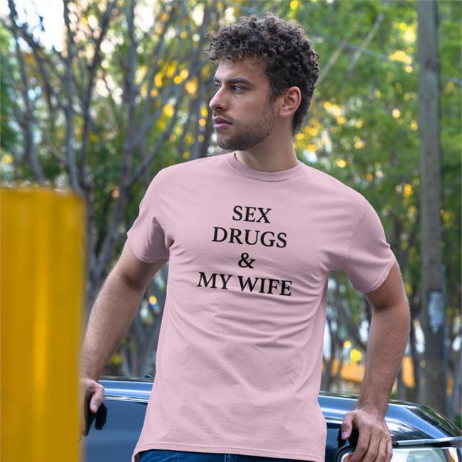 Shirts That Go Hard Sex Drugs And My Wife T Shirt White