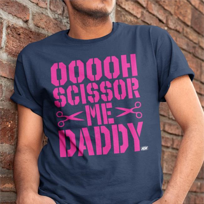 Ooooh Scissor Me Daddy T Shirt Ooooh Scissor Me Daddy Shirt Aew All Elite Wrestling