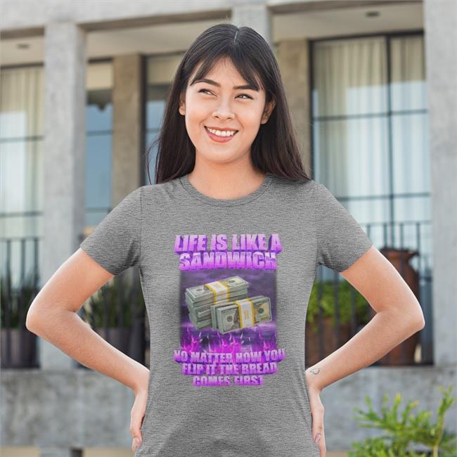 Life If Like A Sandwich No Matter How You Flip It The Bread Comes First T Shirts