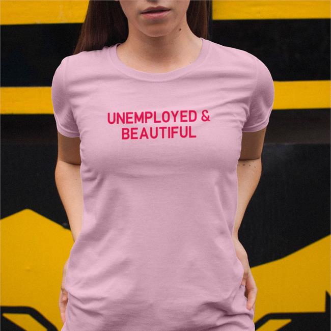Unemployed And Beautiful Tee Shirt