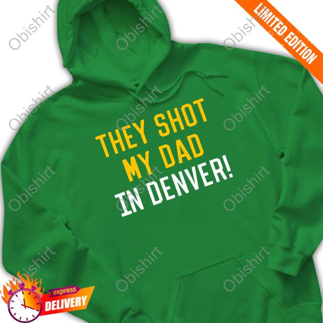 They Shot My Dad In Denver Shirt They Shot My Dad In Denver Sweatshirt