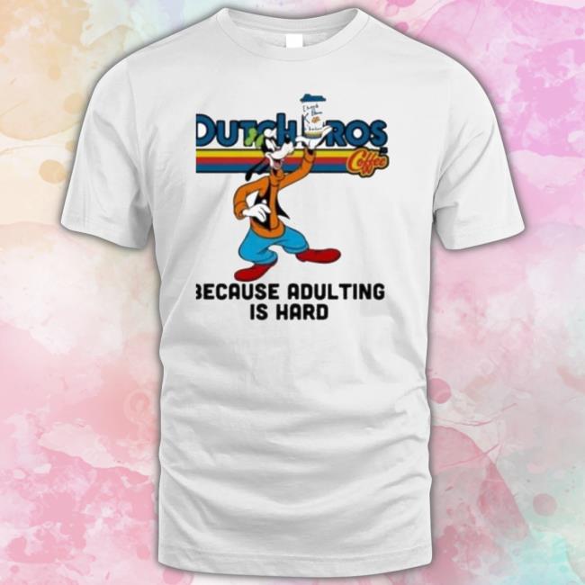 Goofy Drink Dutch Bros Coffee Because Adulting Is Hard Shirt