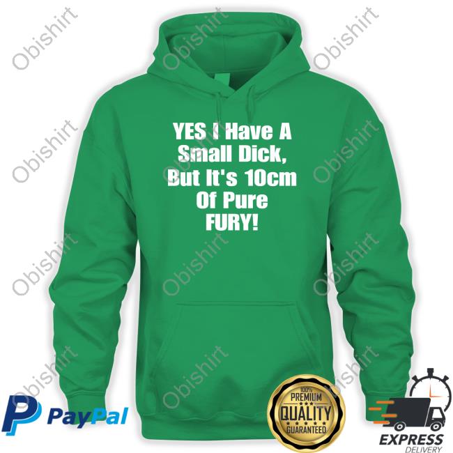 Shirts That Go Hard Yes I Have A Small Dick But It's 10Cm Of Pure Fury Tee Shirts Shirtsthtgohard