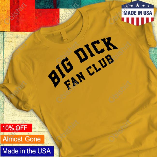Big Dick Fan Club Shirt, T Shirt, Hoodie, Sweater, Long Sleeve T-Shirt And Tank Top