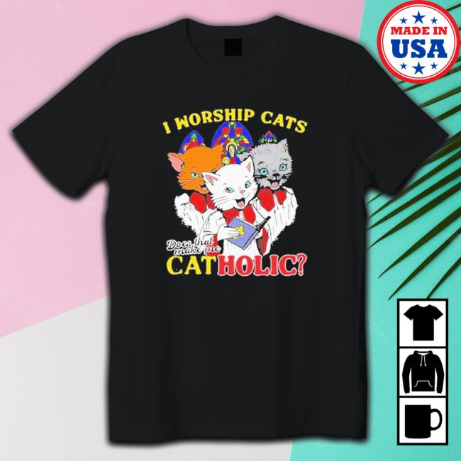 I Worship Cats Does That Make Me Catholic shirt, hoodie, tank top, sweater and long sleeve t-shirt
