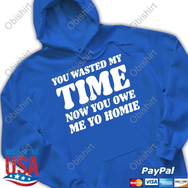 Banter Baby You Wasted My Time Now You Owe Me Yo Homie Unisex T Shirt