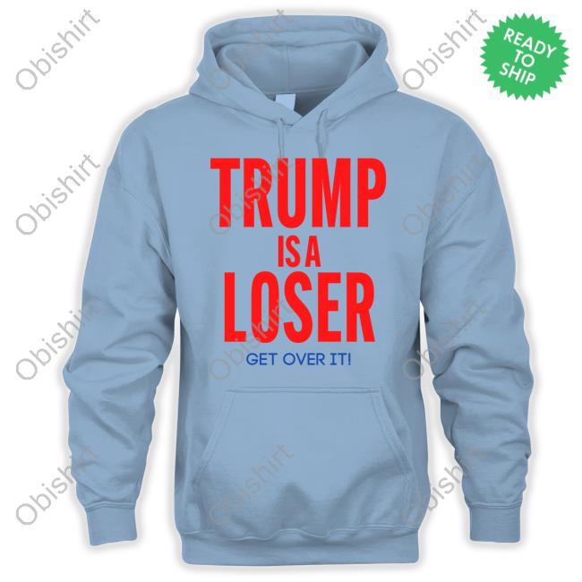 Trump Is A Loser Get Over It Shirt Trump Is A Loser Get Over It T-Shirt