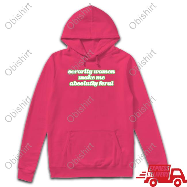 Official Sorority Women Make Me Absolutely Feral Hooded Sweatshirt