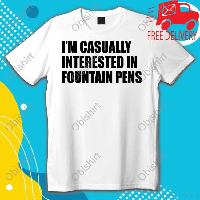 I'm Casually Interested In Fountain Pens T Shirt