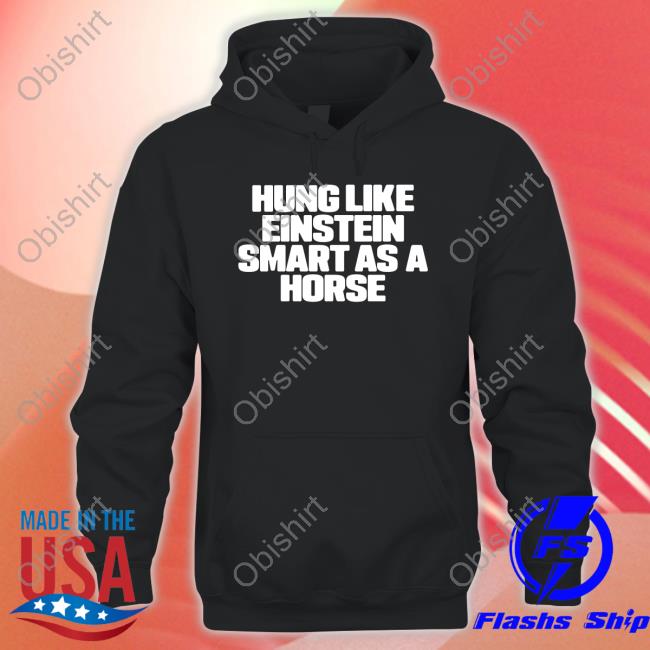Shirts That Go Hard Merch Hung Like Einstein Smantles As A Horse Tee Shirt