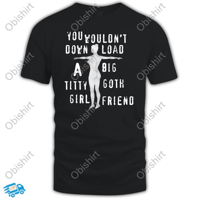 Thegoodshirts You Wouldn't Download A Big Titty Goth Girlfriend T-Shirt