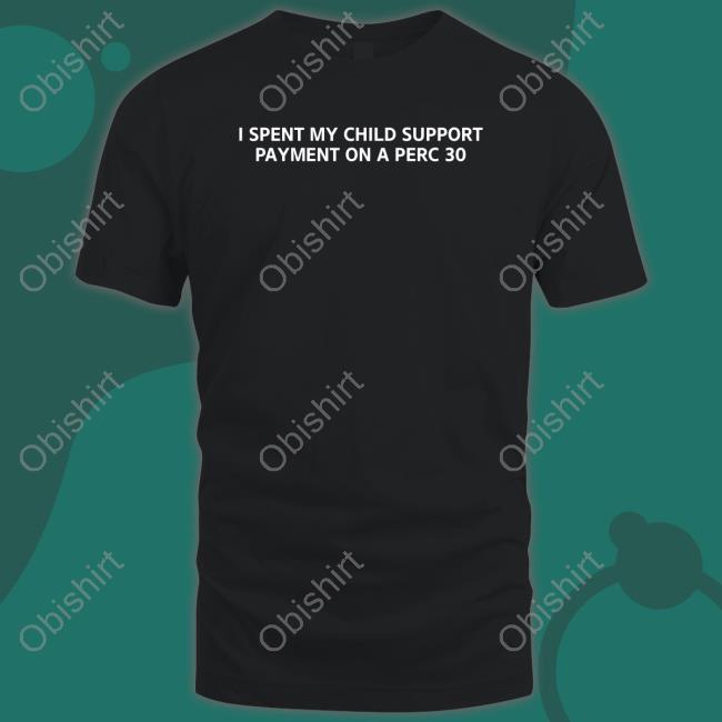 Unprofessional Apparel I Spent My Child Support Payment On A Perc 30 Tee