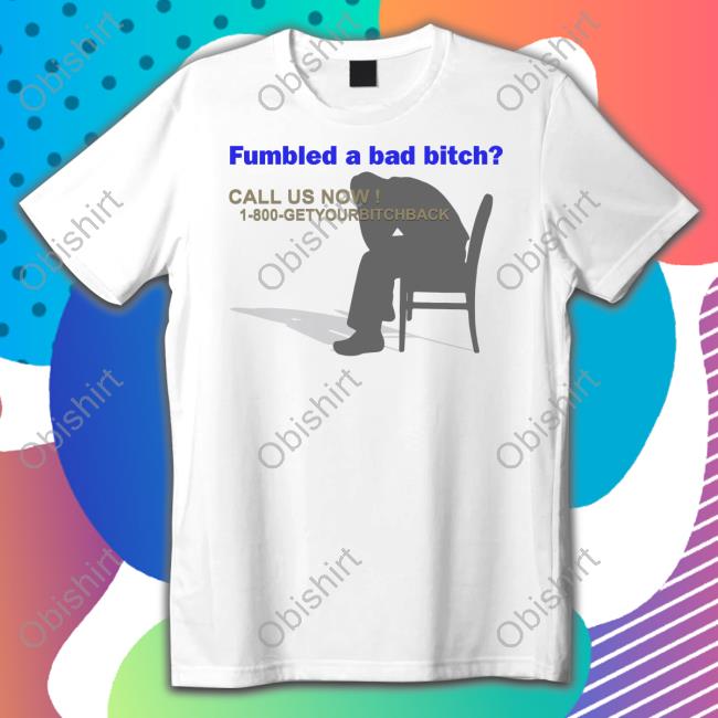 Fumbled A Bad Bitch Call Us Now 1 800 Get Your Bitch Back T Shirt