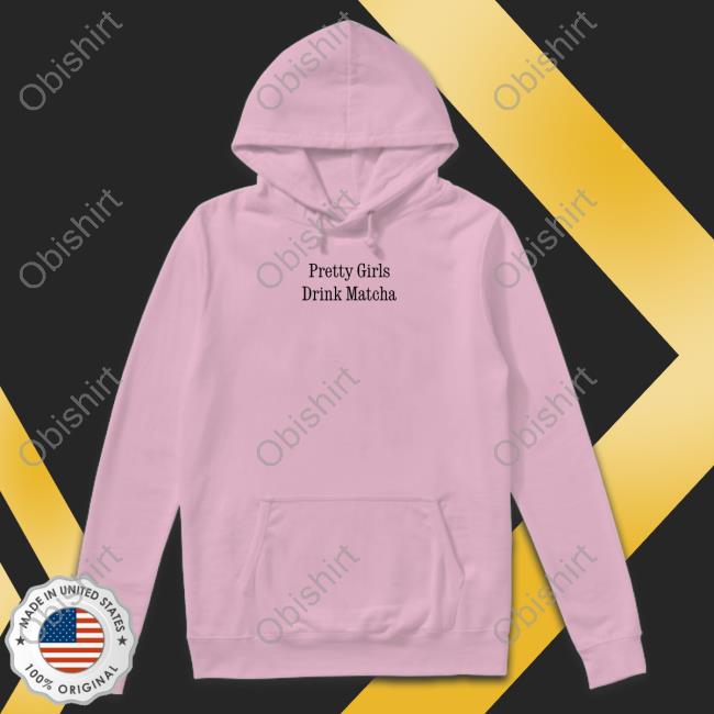 Pretty Girls Drink Matcha shirt, hoodie, tank top, sweater and long sleeve t-shirt