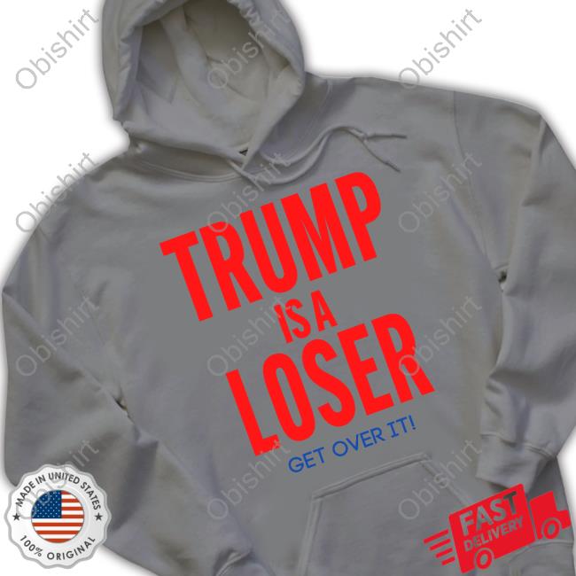 Trump Is A Loser Get Over It Shirt Jazzyj87283918 Trump Is A Loser Get Over It Shirt