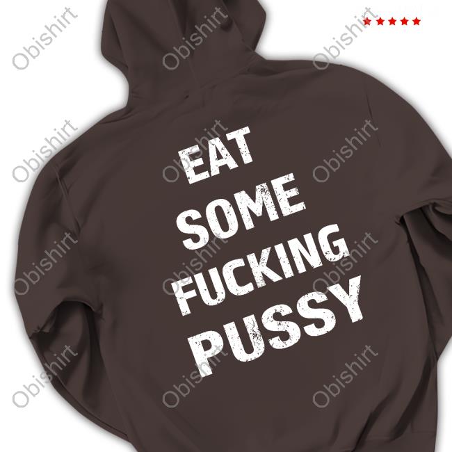 Official Eat Some Fucking Pussy Shirt, T Shirt, Hoodie, Sweater, Long Sleeve T-Shirt And Tank Top