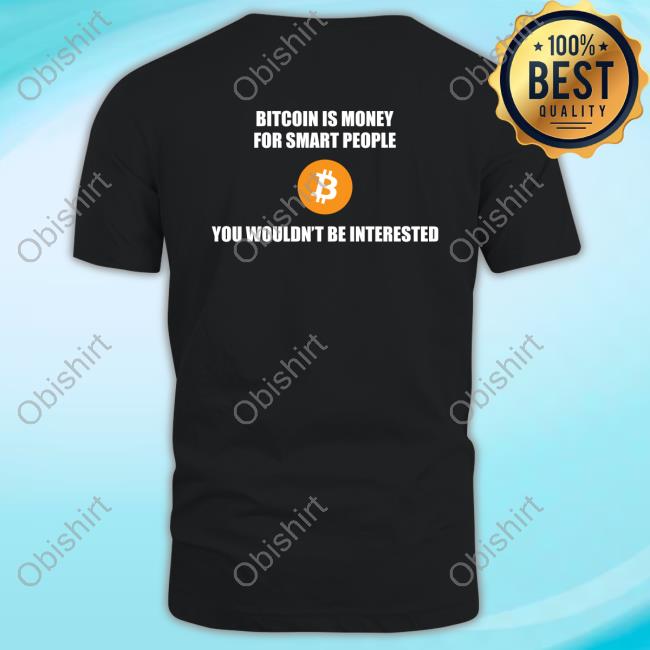 Bitcoin Is Money For Smart People You Wouldn't Be Interested T-Shirt, Hoodie, Tank Top, Sweater And Long Sleeve T-Shirt
