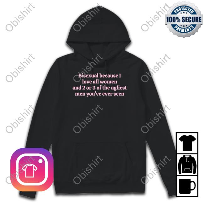 Official Bisexual Because I Love All Women And 2 Or 3 Of The Ugliest Men Tee