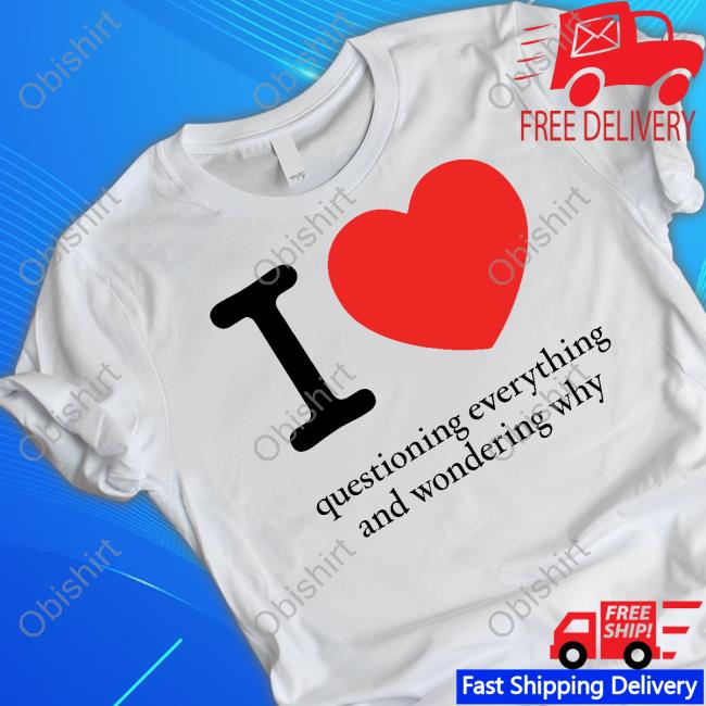 Northstardoll I Heart Questioning Everything And Wondering Why Shirt