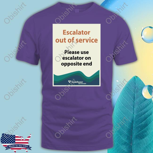 Official Escalator Out Of Service Please Use Escalator On Opposite End T Shirt Sound Transit Escalator Out Of Service Please Use Escalator On Opposite End Sweatshirt