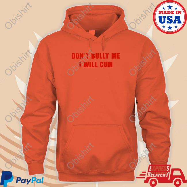 Shirts That Go Hard Merch Don't Bully Me I Will Cum New Shirt