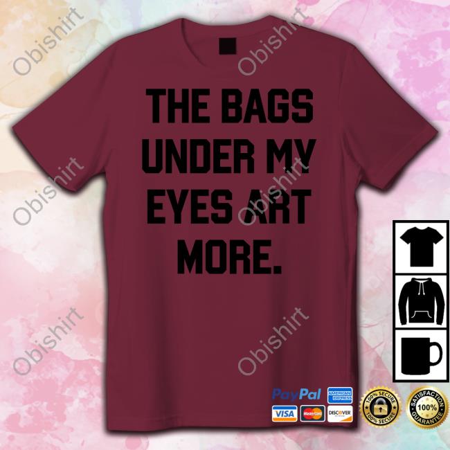Poorly Translated Shirts The Bags Under My Eyes Art More Tee Translatedtees
