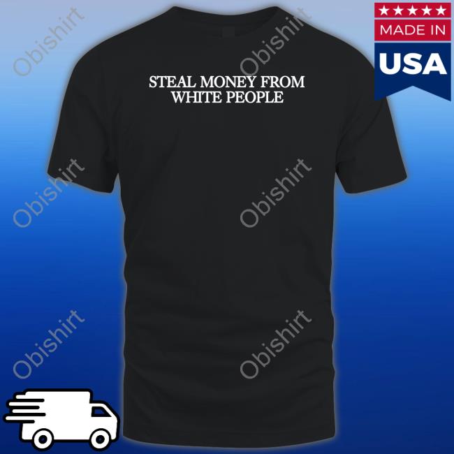 Steal Money From White People Tee Shirt